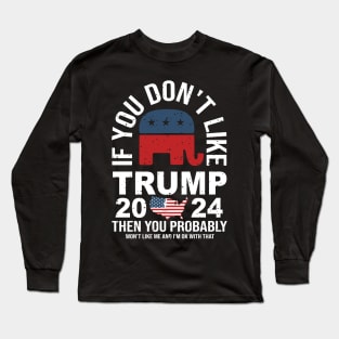 If you don’t like trump 2024 then you probably won’t like me and I’m okay with that Long Sleeve T-Shirt